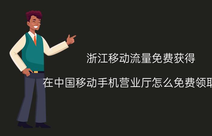 浙江移动流量免费获得 在中国移动手机营业厅怎么免费领取流量？